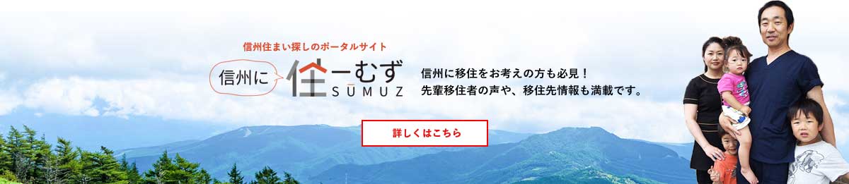 信州住まい探しのポータルサイト 信州に住ーむず SUMUZ 信州に移住をお考えの方も必見! 先輩移住者の声や、移住先情報も満載です。 詳しくはこちら